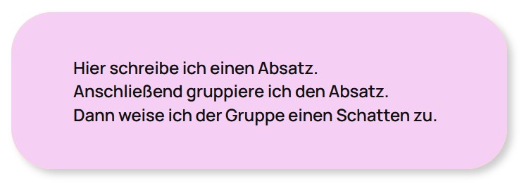 Hier schreibe ich einen Absatz. 
Anschließend gruppiere ich den Absatz.
Dann weise ich der Gruppe einen Schatten zu.